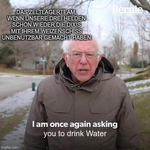 Bernie Sanders, beschriftet mit "Das Zeltlagerteam, wenn unsere drei Helden schon wieder die Dixis mit ihrem Weizenschiss unbenutzbar gemacht haben", sagt "I am once again asking you to drink Water".