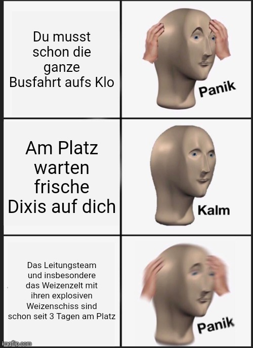 Du musst schon die ganze Busfahrt aufs Klo: Panik. Am Platz warten frische Dixis auf dich: Kalm. Das Leitungsteam und insbesondere das Weizenzelt mit ihrem explosiven Weizenschiss sind schon seit 3 Tagen am Platz: Massive Panik.