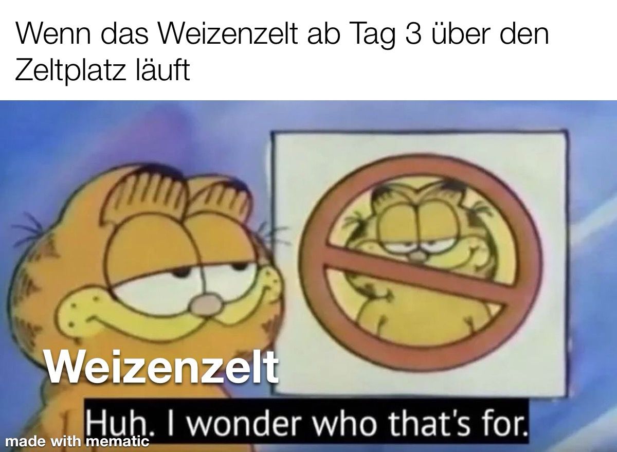 Überschrift: "Wenn das Weizenzelt ab Tag 3 über den Zeltplatz läuft" Bild: Garfield, beschriftet mit "Weizenzelt" steht vor einem Schild mit durchgestrichenem Garfield Bild und sagt "Huh. I wonder who that's for."