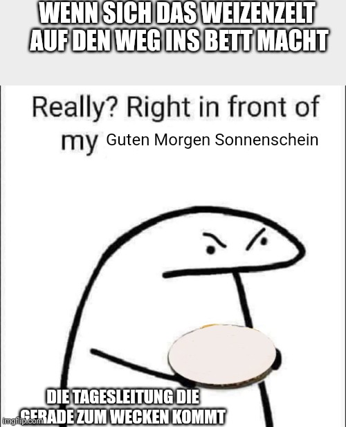 Wenn sich das Weizenzelt auf den Weg ins Bet macht: Die Tagesleitung, die gerade zum Wecken kommt: "Really? Right in front of my Guten Morgen Sonnenschein?"