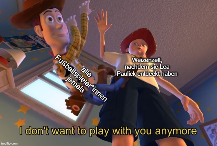 Das Kind aus Toy Story Andy beschriftet mit "Weizenzelt, nachdem sie Lea Paulick entdeckt haben" schmeißt Woody, beschriftet mit "Alle Fußballspieler*innen jemals" zu Boden und sagt "I dont want to play with you anymore"