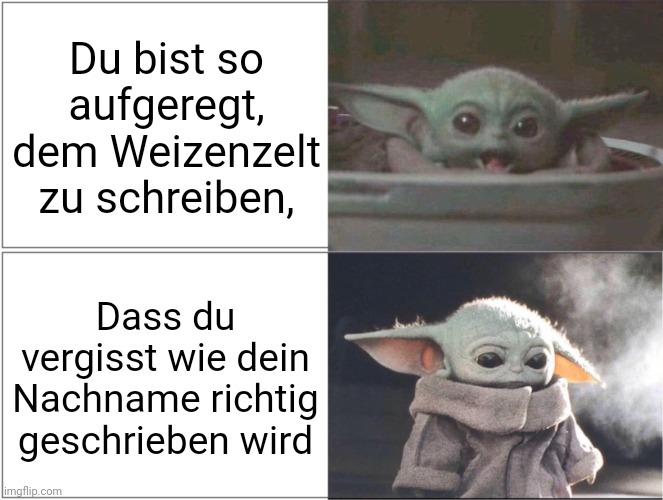 Du bist so aufgeregt, dem Weizenzelt zu schreiben, - Baby Yoda schaut freudig aufgeregt - Dass du vergisst wie dein Nachname richtig geschrieben wird - Baby Yoda schaut traurig.