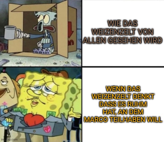 Wie das Weizenzelt von allen gesehen wird: Thadäus sitzt bettelnd in einem Pappkarton. Wenn das Weizenzelt denkt dass es Ruhm hat, an dem marco teilhaben will: SpongeBob in teurem Anzug aus dem Geldscheine quillen, mit Schnurrbart und Diamantbesetztem Gehstock.