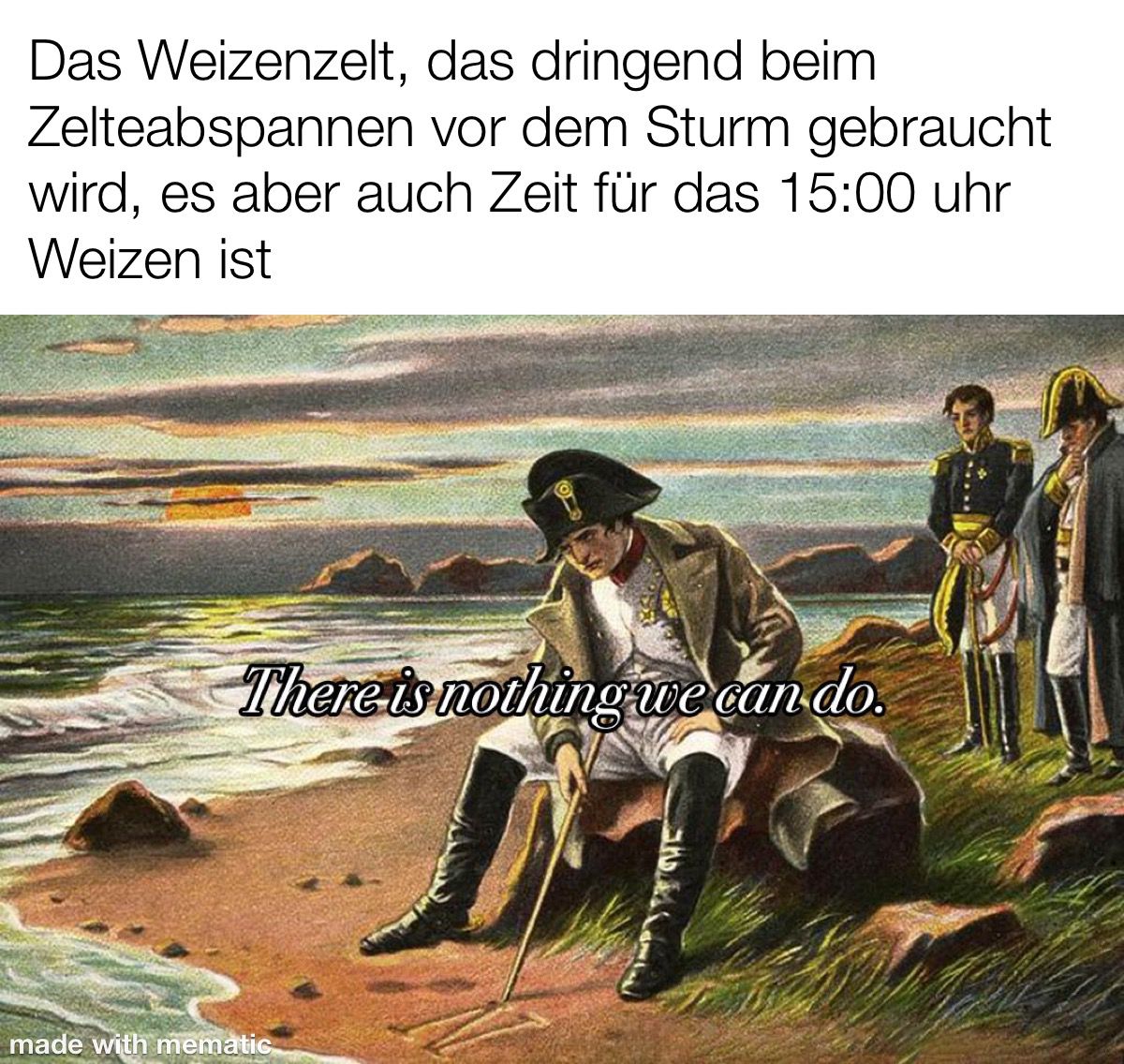 Überschrift: "Das Weizenzelt, das dringend beim Zelteabspannen vor dem Sturm gebraucht wird, es aber auch Zeit für das 15:00 Uhr Weizen ist" Bild: Napoleon sitzt im Exil am Strand und sagt "There is nothing we can do."