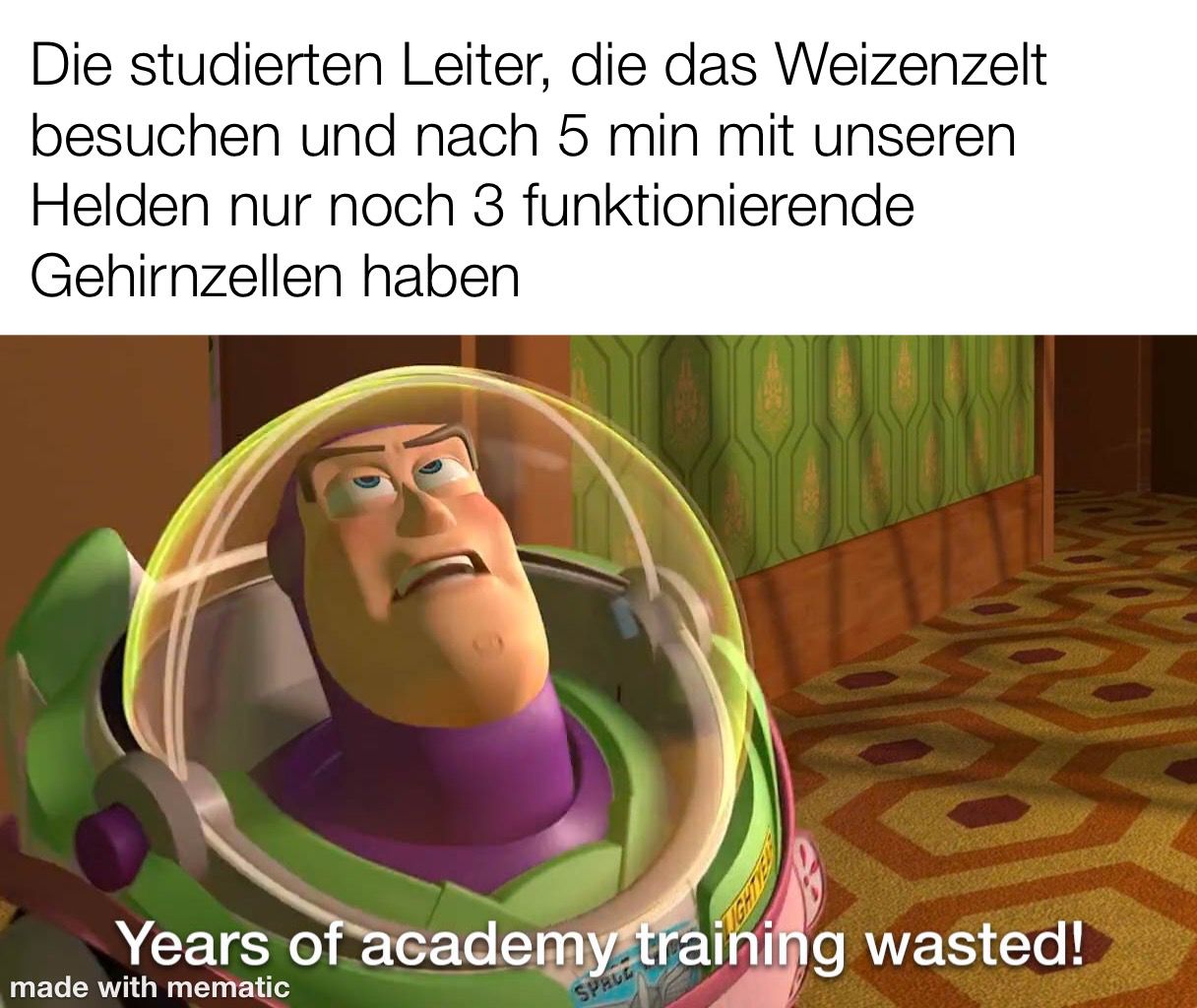 Die studierten Leiter, die das Weizenzelt besuchen und nach 5 min mit unseren Helden nur noch 3 funktionierende Gehirnzellen haben: Buzz Lightyear aus Toystory sagt: "Years of academy training wasted!"