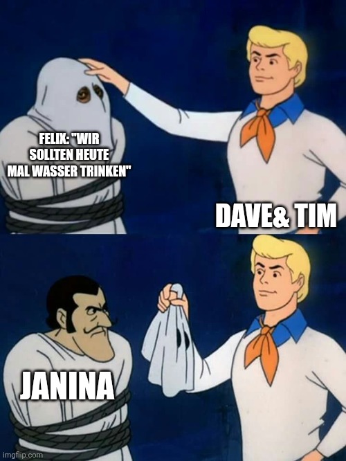 Fred Jones aus Scooby-Doo, beschriftet mit "Dave & Tim", steht vor einem gefässelten Mann im Gespenstkostüm, beschriftet mit "Felix: Wir sollten heute mal Wasser trinken.". Fred Jones reißt Mann die Gespenstermaske vom Kopf, und es stellt sich heraus, der Mann war eigentlich Janina.